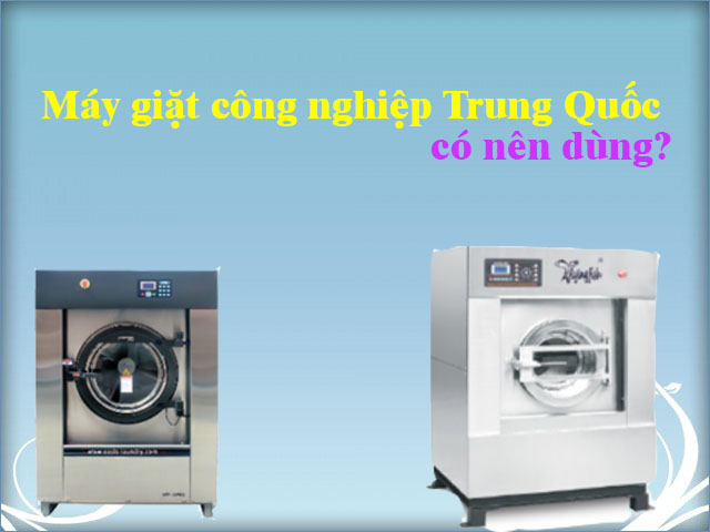 Máy giặt công nghiệp Trung quốc có nên dùng